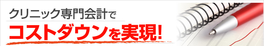 クリニック専門会計でコストダウンを実現！