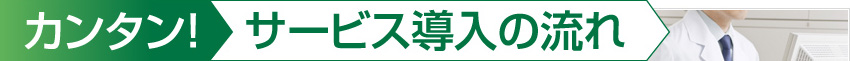 カンタン！サービス導入の流れ