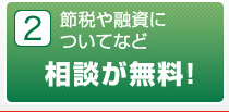 2 節税や融資についてなど相談が無料！