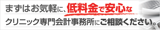 まずはお気軽に、低料金で安心なクリニック専門会計事務所にご相談ください