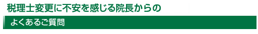 税理士変更に不安を感じる院長からのよくあるご質問